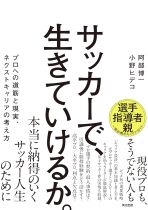 サッカーで、生きていけるか。 : プロへの道筋と現実、ネクストキャリアの考え方 / 阿部博一, 小野ヒデコ著