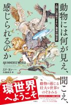 動物には何が見え、聞こえ、感じられるのか : 人間には感知できない驚異の環世界 / エド・ヨン [著] ; 久保尚子訳