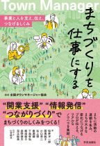 まちづくりを仕事にする : 事業と人を支え、伝え、つなげるしくみ / 全国タウンマネージャー協会編著 ; 松井洋一郎 [ほか]  著, 山本明文取材・文