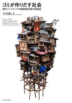 ゴミが作りだす社会 : 現代インドネシアの廃棄物処理の民族誌 = Society of waste : an ethnography of waste management infrastructure in post-new order Indonesia / 吉田航太 [著]